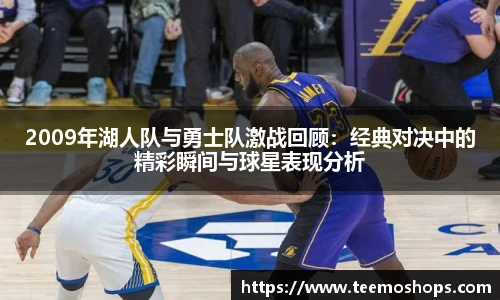 2009年湖人队与勇士队激战回顾:经典对决中的精彩瞬间与球星表现分析