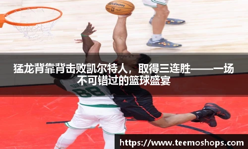 猛龙背靠背击败凯尔特人，取得三连胜——一场不可错过的篮球盛宴