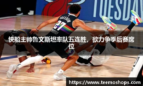 快船主帅鲁文斯坦率队五连胜，欲力争季后赛席位