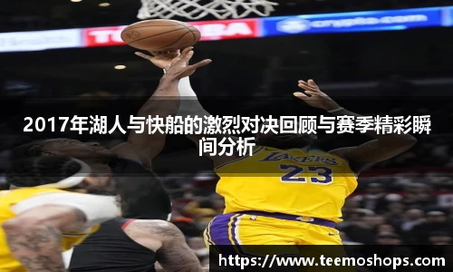 2017年湖人与快船的激烈对决回顾与赛季精彩瞬间分析