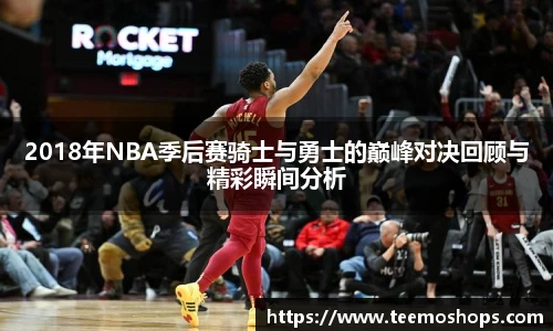 2018年NBA季后赛骑士与勇士的巅峰对决回顾与精彩瞬间分析