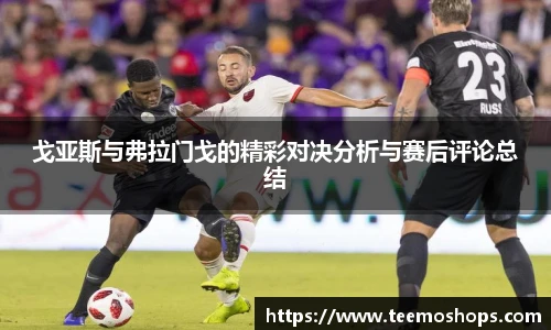 戈亚斯与弗拉门戈的精彩对决分析与赛后评论总结