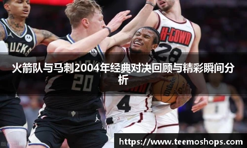 火箭队与马刺2004年经典对决回顾与精彩瞬间分析