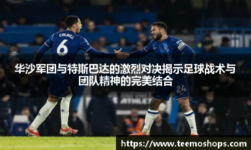 华沙军团与特斯巴达的激烈对决揭示足球战术与团队精神的完美结合