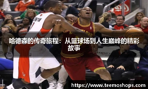 哈德森的传奇旅程：从篮球场到人生巅峰的精彩故事