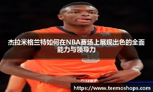 杰拉米格兰特如何在NBA赛场上展现出色的全面能力与领导力