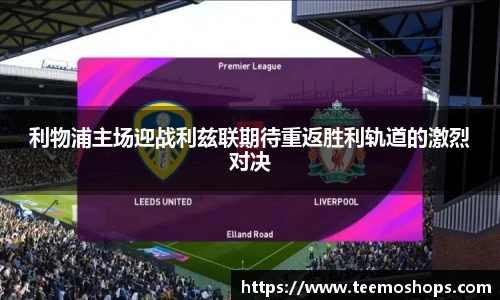利物浦主场迎战利兹联期待重返胜利轨道的激烈对决