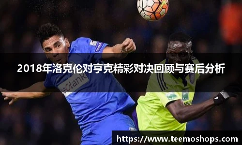 2018年洛克伦对亨克精彩对决回顾与赛后分析