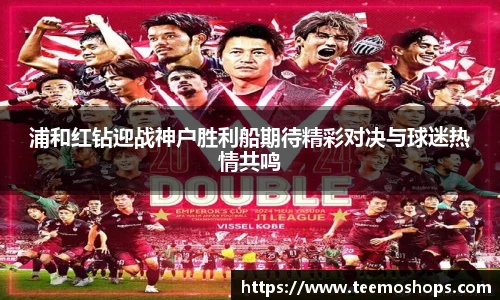浦和红钻迎战神户胜利船期待精彩对决与球迷热情共鸣