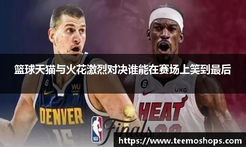篮球天猫与火花激烈对决谁能在赛场上笑到最后