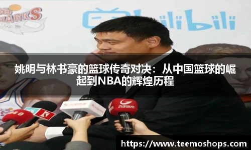 姚明与林书豪的篮球传奇对决：从中国篮球的崛起到NBA的辉煌历程