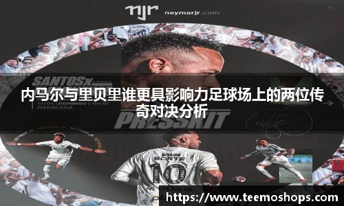 内马尔与里贝里谁更具影响力足球场上的两位传奇对决分析