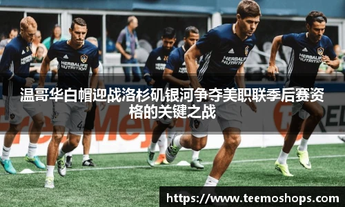 温哥华白帽迎战洛杉矶银河争夺美职联季后赛资格的关键之战