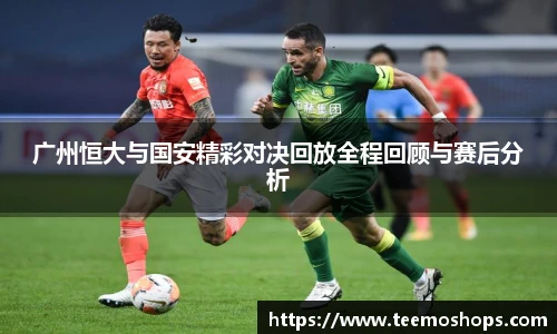 广州恒大与国安精彩对决回放全程回顾与赛后分析