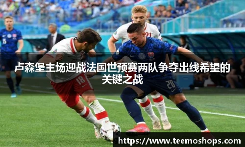 卢森堡主场迎战法国世预赛两队争夺出线希望的关键之战