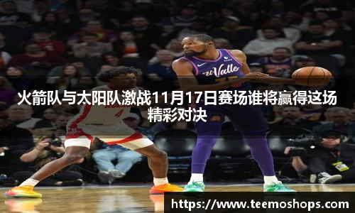 火箭队与太阳队激战11月17日赛场谁将赢得这场精彩对决