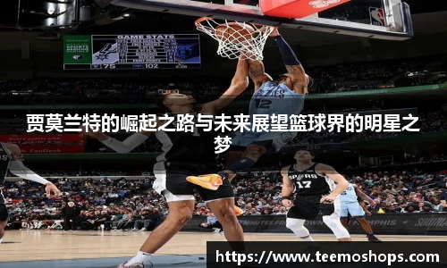 贾莫兰特的崛起之路与未来展望篮球界的明星之梦