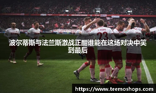 波尔蒂斯与法兰斯激战正酣谁能在这场对决中笑到最后