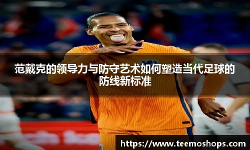 范戴克的领导力与防守艺术如何塑造当代足球的防线新标准