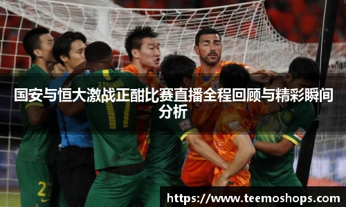 国安与恒大激战正酣比赛直播全程回顾与精彩瞬间分析