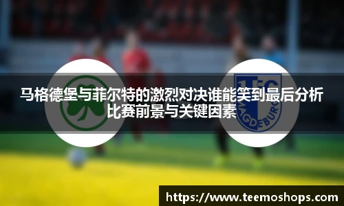 马格德堡与菲尔特的激烈对决谁能笑到最后分析比赛前景与关键因素