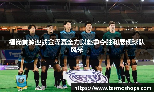 福岗黄蜂迎战金泽赛全力以赴争夺胜利展现球队风采