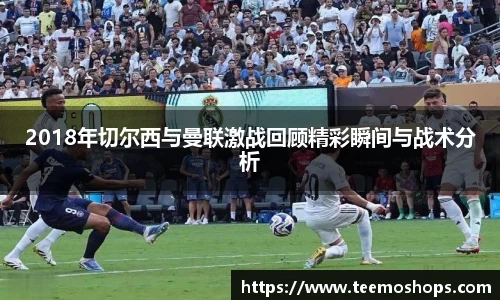 2018年切尔西与曼联激战回顾精彩瞬间与战术分析
