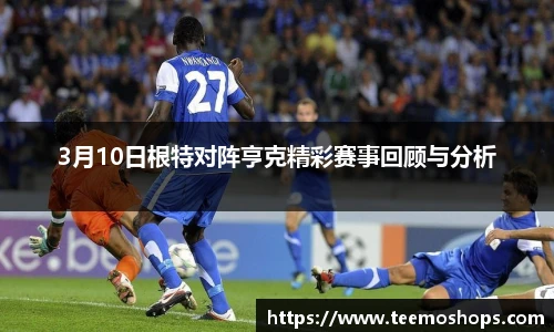 3月10日根特对阵亨克精彩赛事回顾与分析