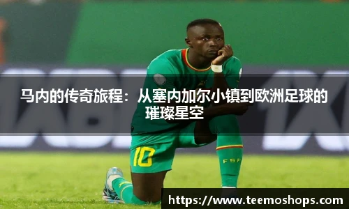 马内的传奇旅程：从塞内加尔小镇到欧洲足球的璀璨星空