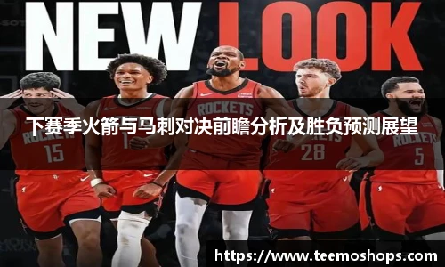 下赛季火箭与马刺对决前瞻分析及胜负预测展望
