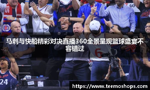 马刺与快船精彩对决直播360全景呈现篮球盛宴不容错过
