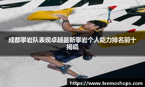 成都攀岩队表现卓越最新攀岩个人能力排名前十揭晓