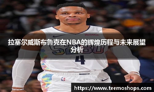 拉塞尔威斯布鲁克在NBA的辉煌历程与未来展望分析