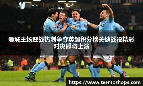 曼城主场迎战热刺争夺英超积分榜关键战役精彩对决即将上演
