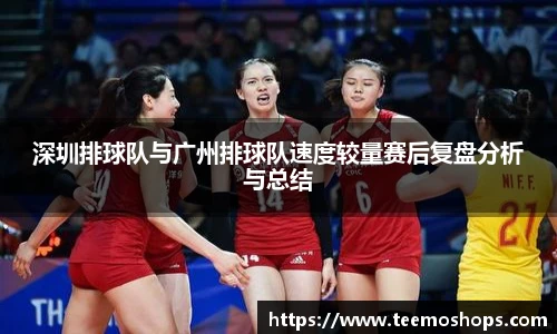 深圳排球队与广州排球队速度较量赛后复盘分析与总结